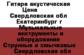 Гитара акустическая › Цена ­ 2 500 - Свердловская обл., Екатеринбург г. Музыкальные инструменты и оборудование » Струнные и смычковые   . Свердловская обл.,Екатеринбург г.